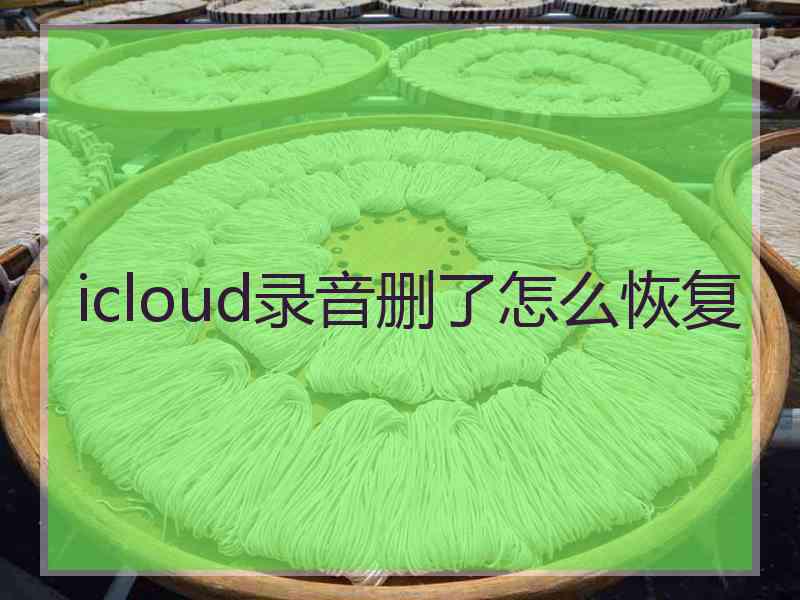 icloud录音删了怎么恢复