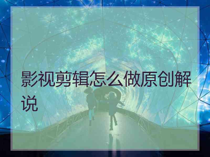 影视剪辑怎么做原创解说