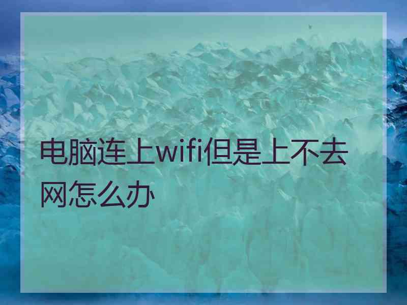 电脑连上wifi但是上不去网怎么办