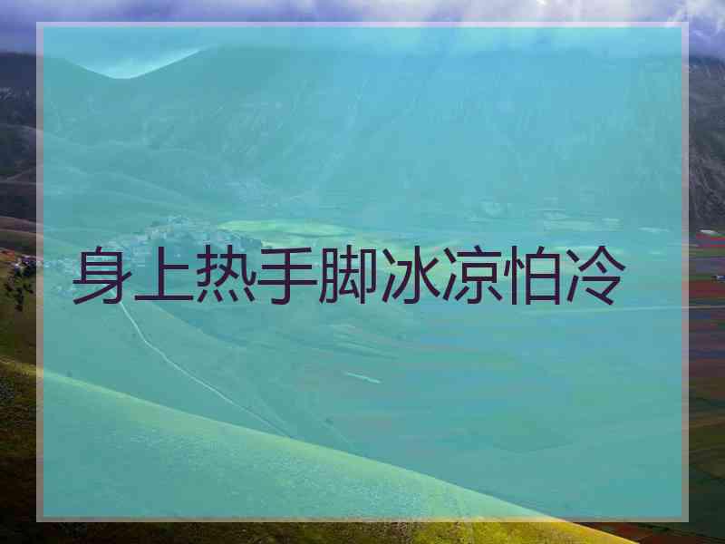 身上热手脚冰凉怕冷