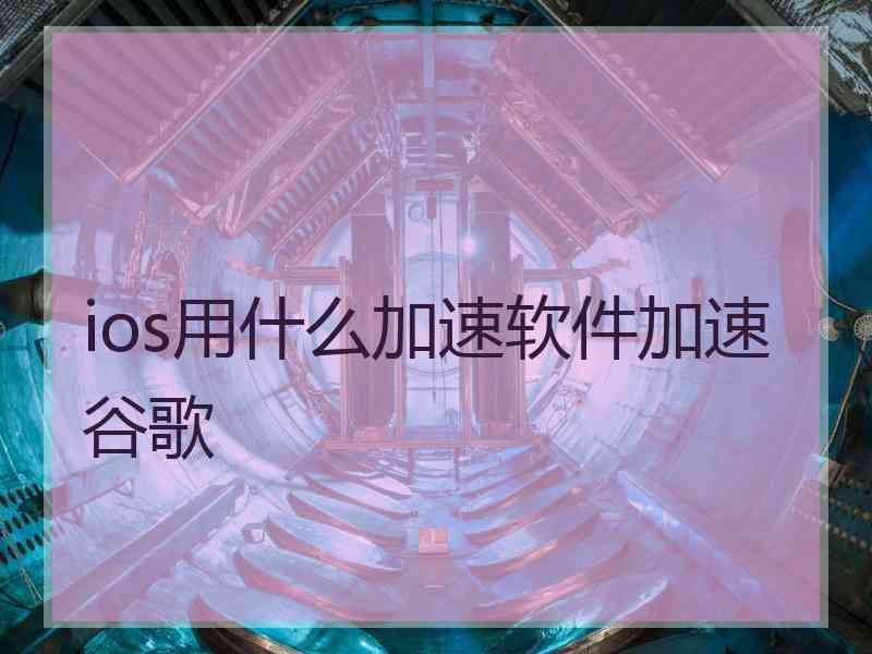 ios用什么加速软件加速谷歌