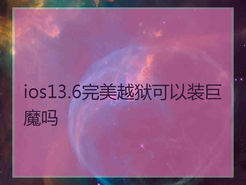 ios13.6完美越狱可以装巨魔吗