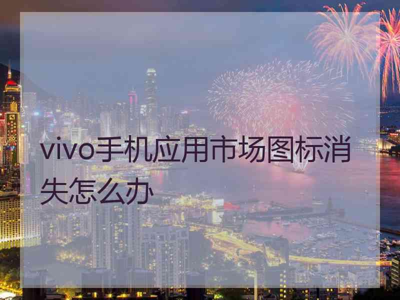 vivo手机应用市场图标消失怎么办