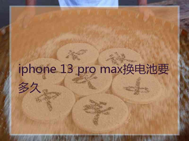 iphone 13 pro max换电池要多久