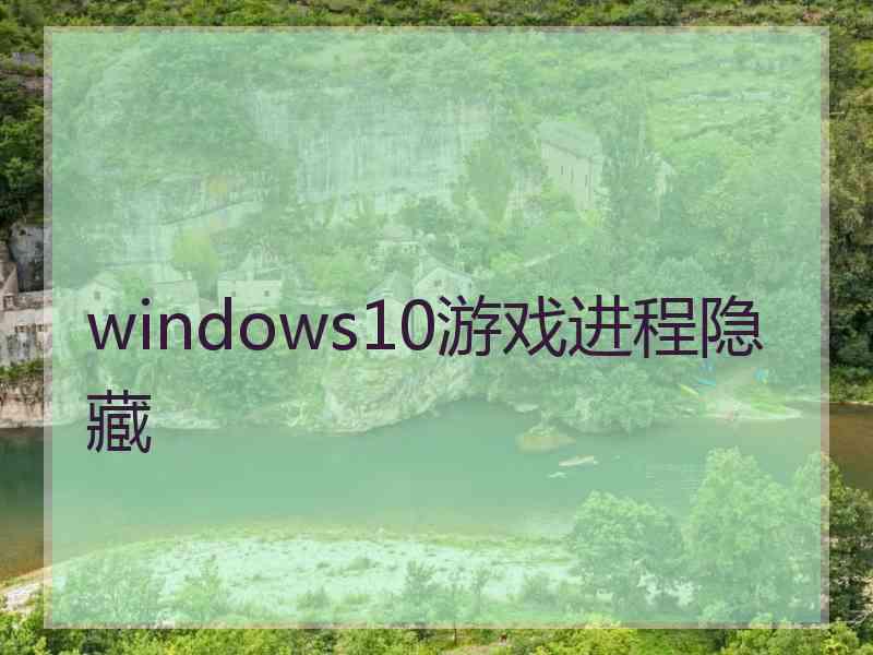 windows10游戏进程隐藏