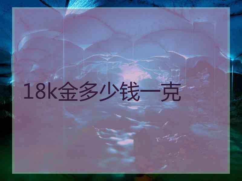 18k金多少钱一克