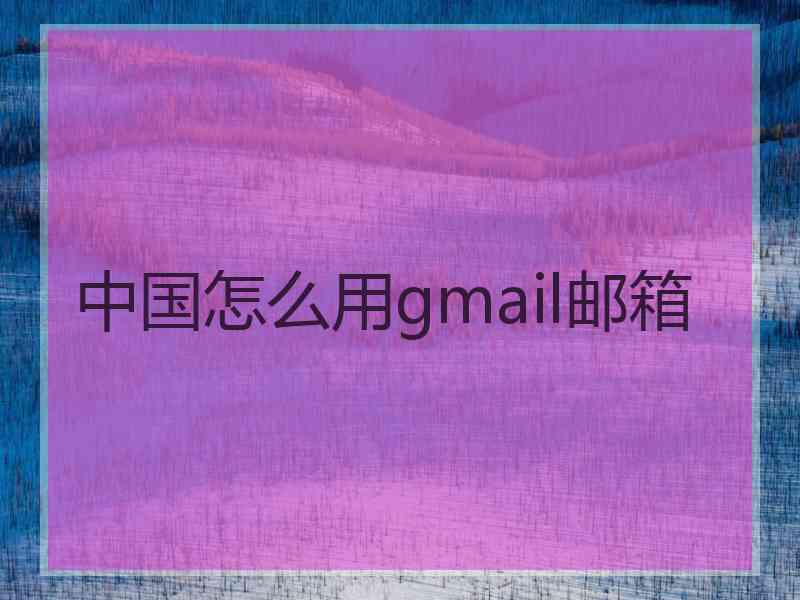 中国怎么用gmail邮箱