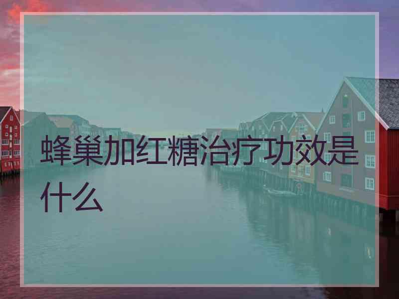 蜂巢加红糖治疗功效是什么