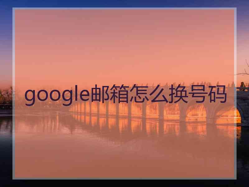 google邮箱怎么换号码