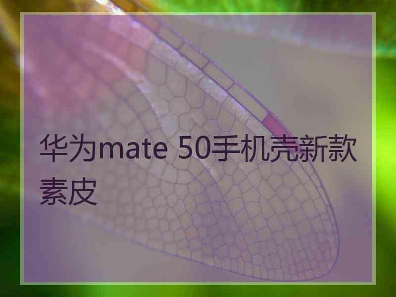 华为mate 50手机壳新款素皮