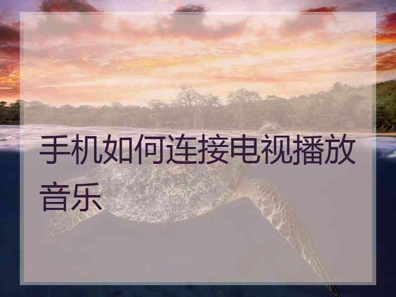 手机如何连接电视播放音乐