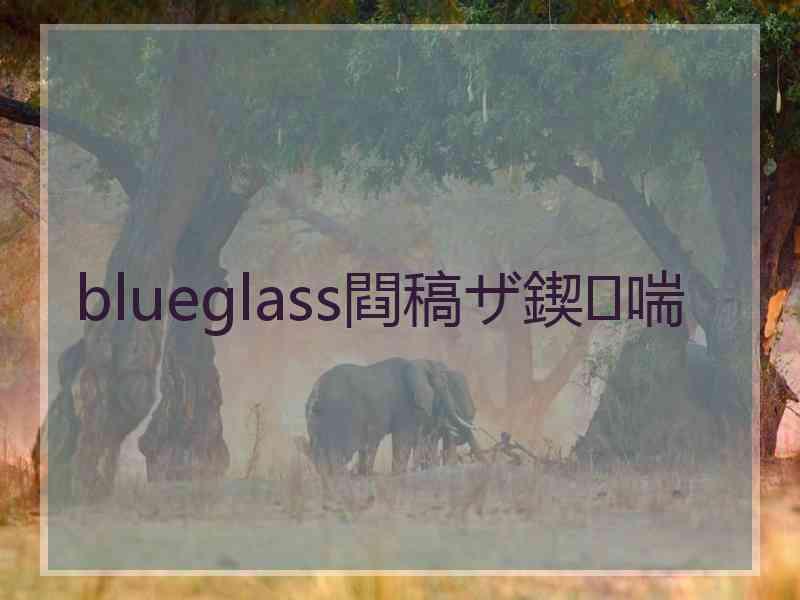 blueglass閰稿ザ鍥㈣喘