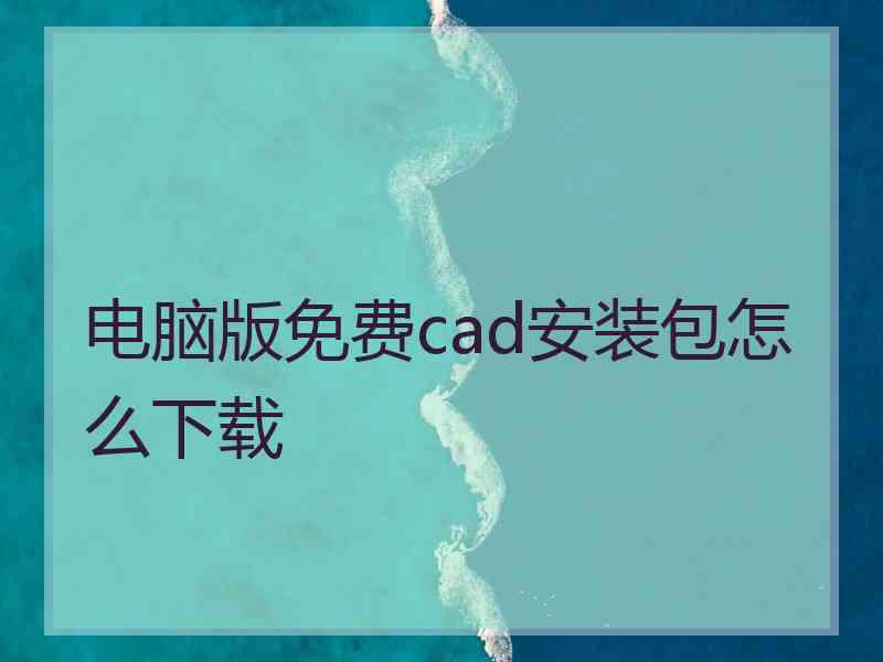 电脑版免费cad安装包怎么下载