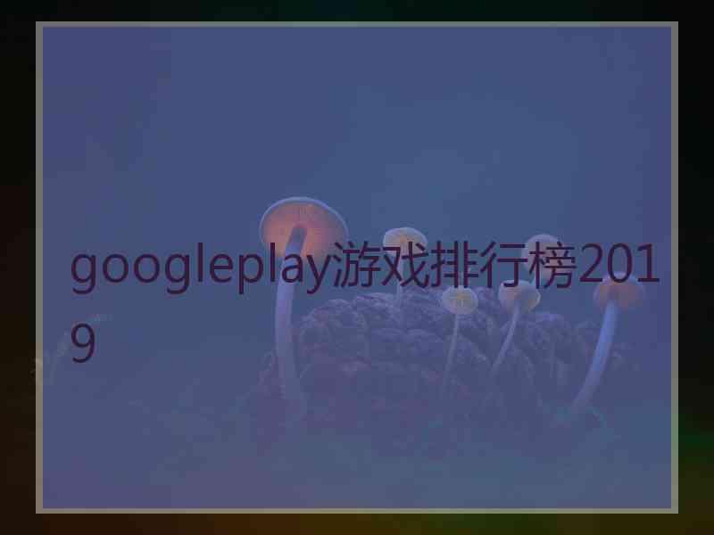 googleplay游戏排行榜2019