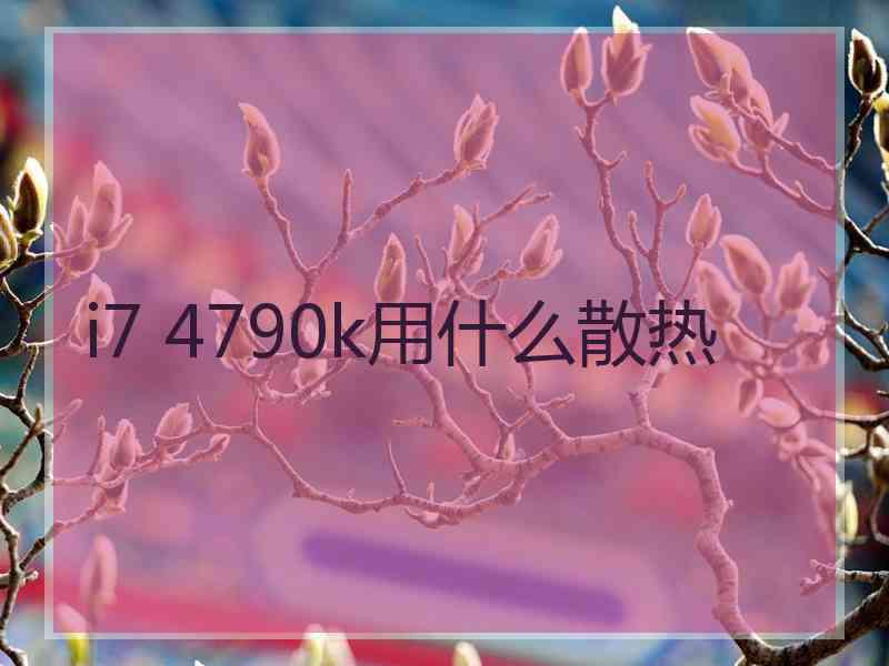 i7 4790k用什么散热