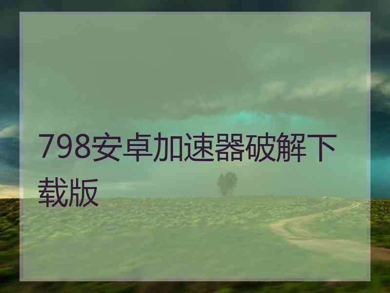 798安卓加速器破解下载版