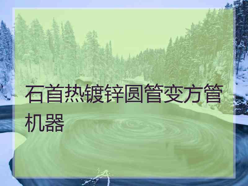 石首热镀锌圆管变方管机器