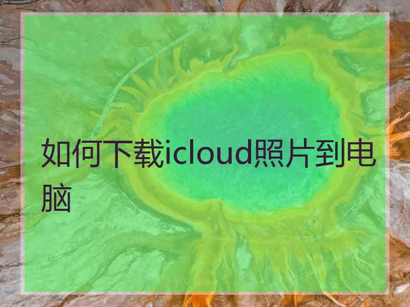 如何下载icloud照片到电脑