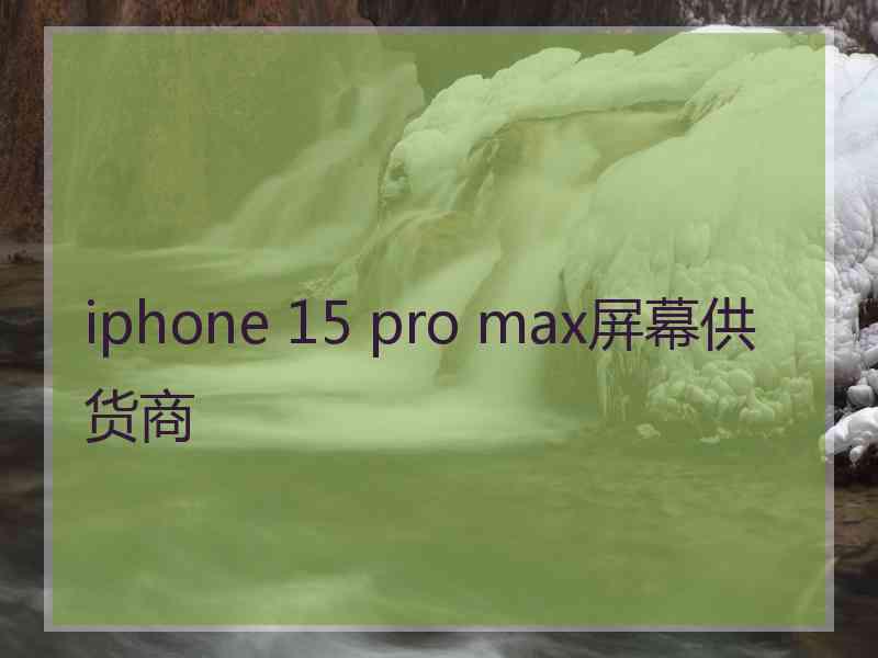 iphone 15 pro max屏幕供货商