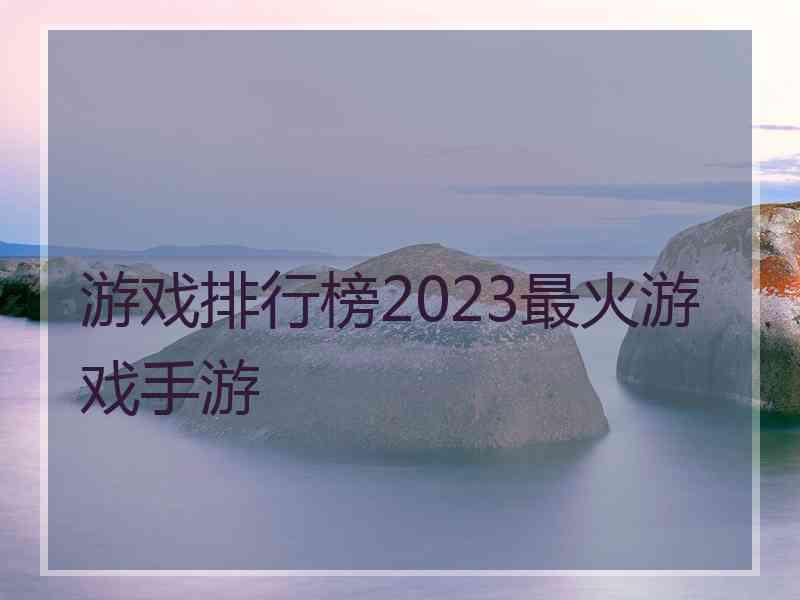 游戏排行榜2023最火游戏手游