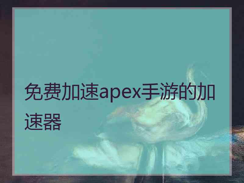 免费加速apex手游的加速器