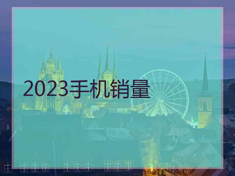 2023手机销量