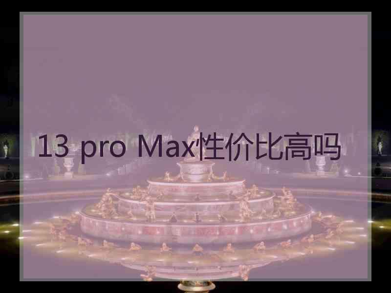 13 pro Max性价比高吗