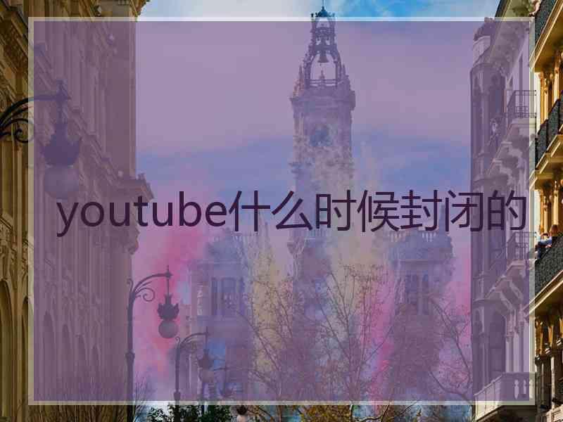 youtube什么时候封闭的