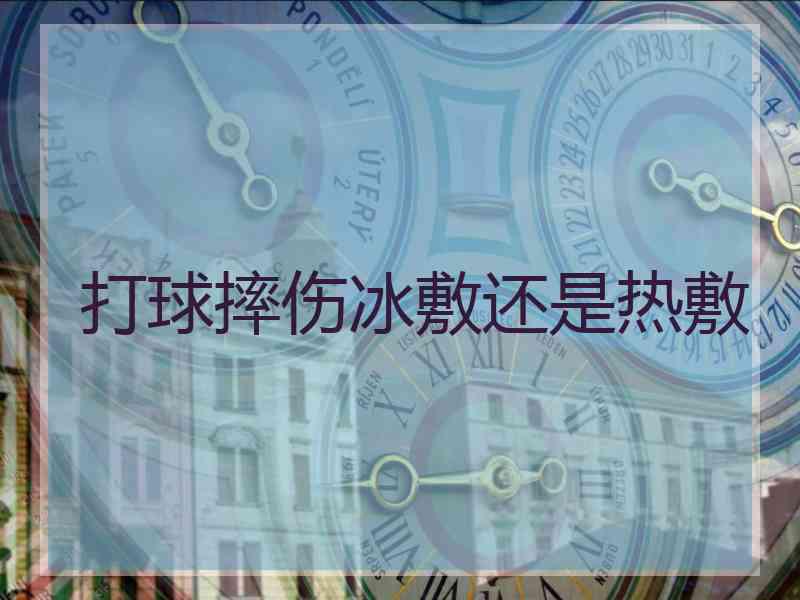 打球摔伤冰敷还是热敷