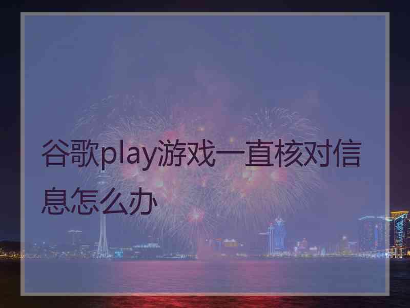 谷歌play游戏一直核对信息怎么办