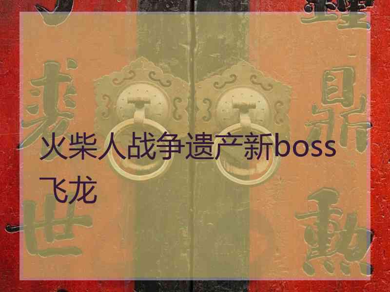 火柴人战争遗产新boss 飞龙