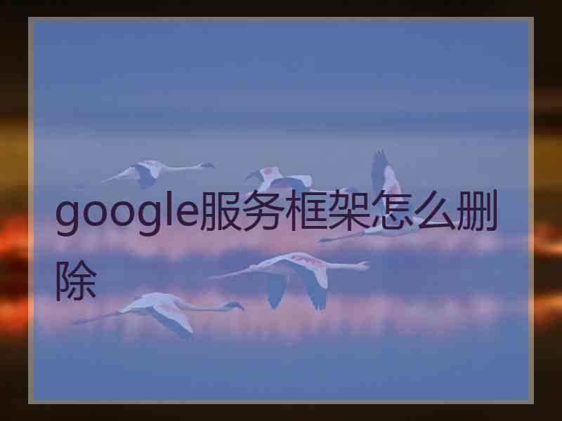 google服务框架怎么删除