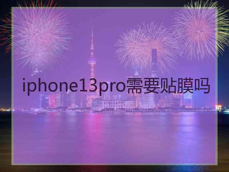 iphone13pro需要贴膜吗