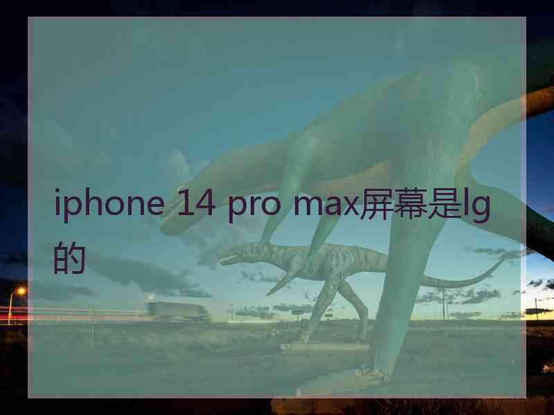 iphone 14 pro max屏幕是lg的