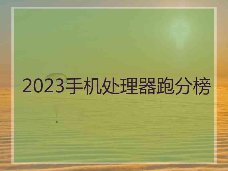 2023手机处理器跑分榜