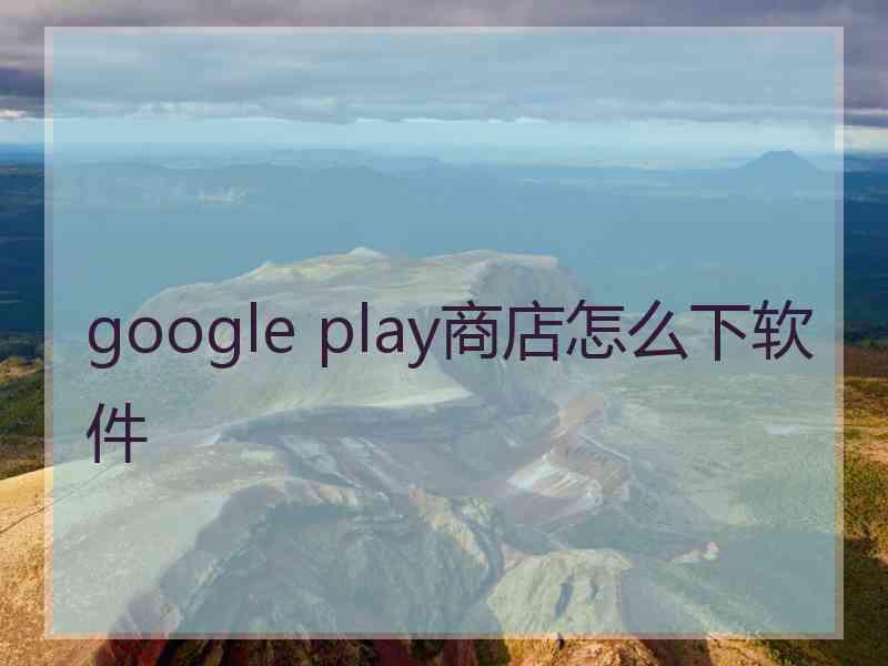 google play商店怎么下软件