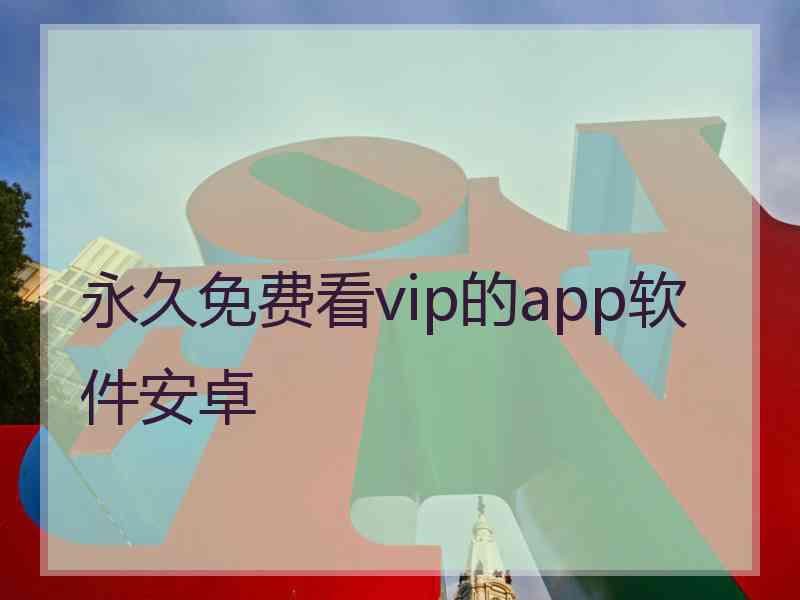 永久免费看vip的app软件安卓