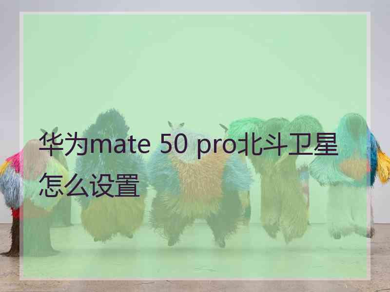 华为mate 50 pro北斗卫星怎么设置