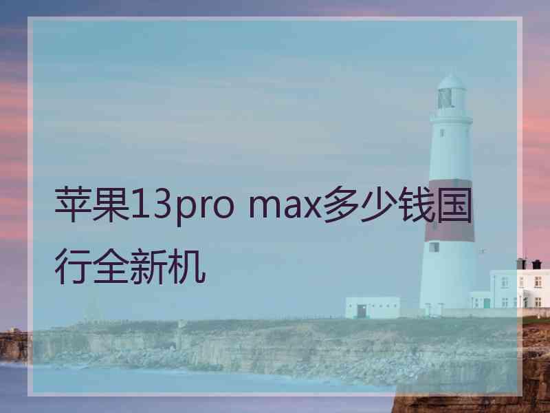 苹果13pro max多少钱国行全新机