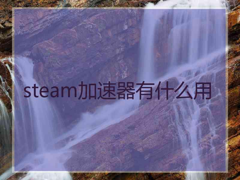 steam加速器有什么用