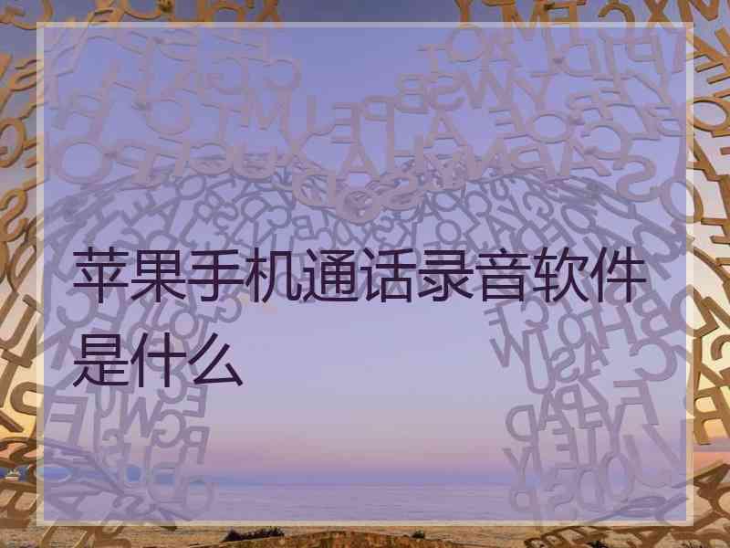 苹果手机通话录音软件是什么