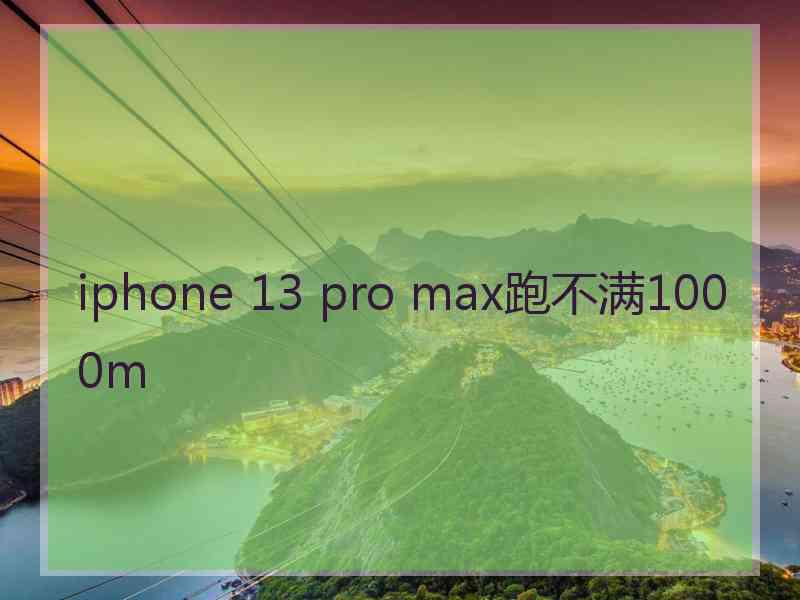 iphone 13 pro max跑不满1000m