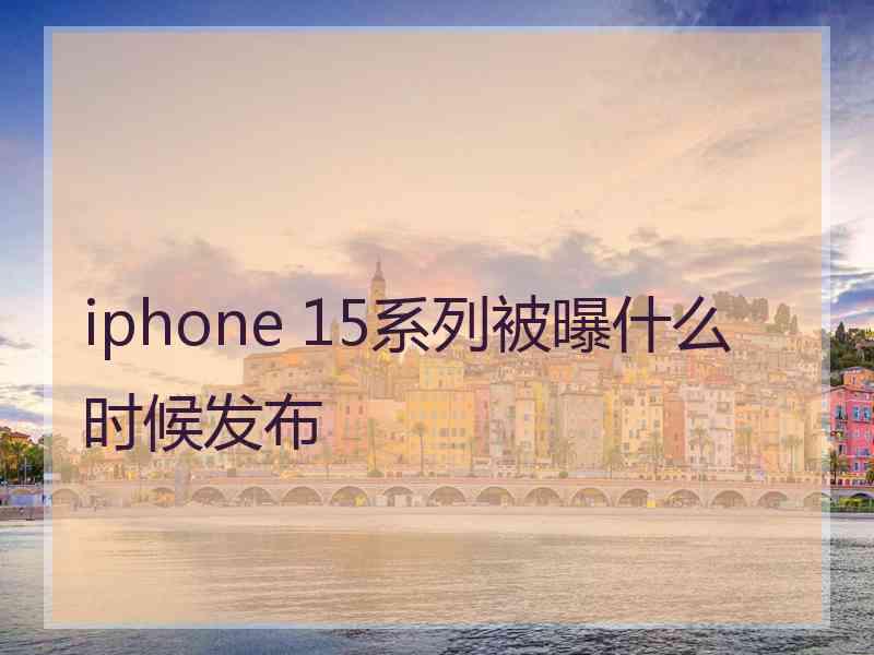 iphone 15系列被曝什么时候发布