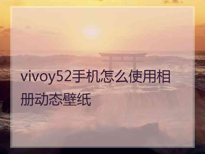 vivoy52手机怎么使用相册动态壁纸