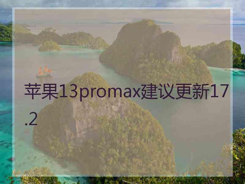 苹果13promax建议更新17.2