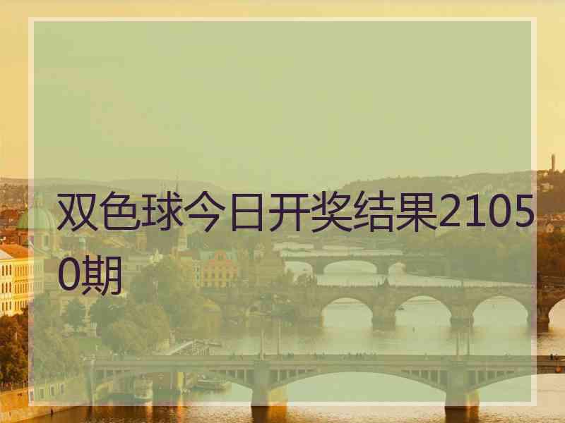 双色球今日开奖结果21050期