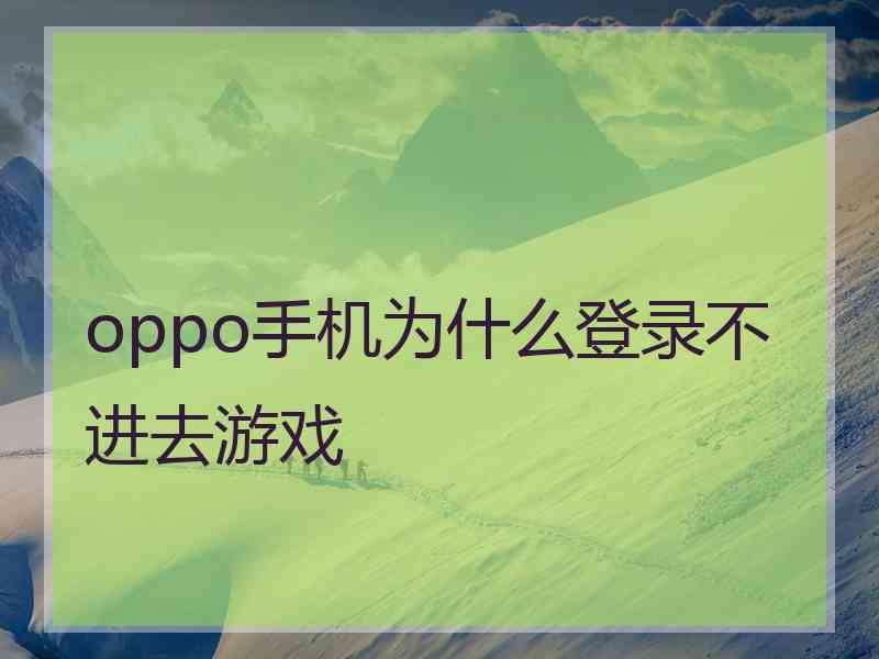 oppo手机为什么登录不进去游戏