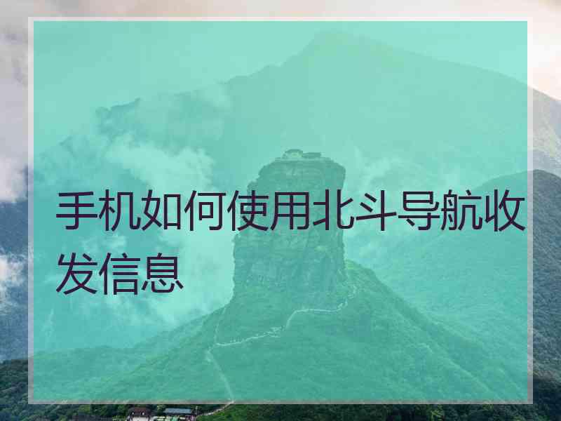 手机如何使用北斗导航收发信息