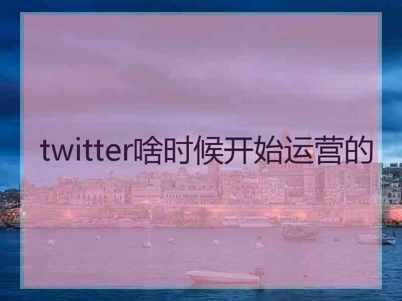 twitter啥时候开始运营的