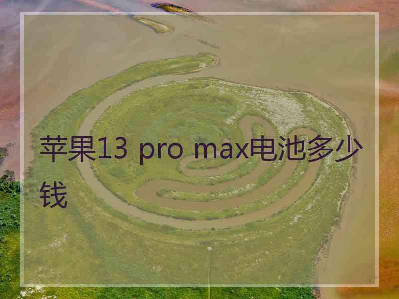 苹果13 pro max电池多少钱